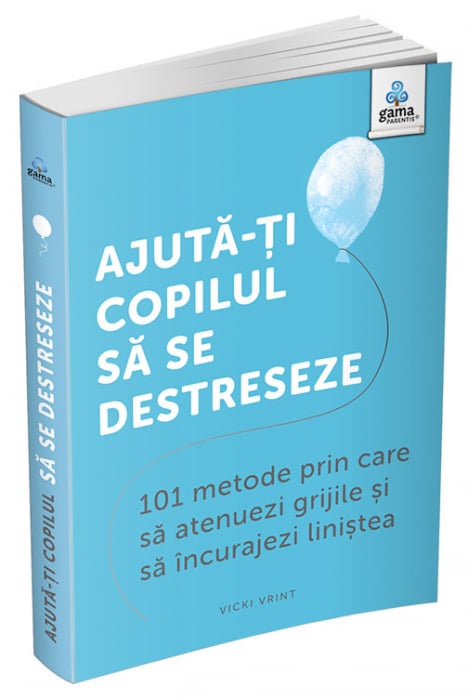 Ajuta-ti copilul sa se destreseze: 101 metode de a potoli grijile si de a incuraja calmul