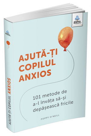 Carti pentru copii - Ajută-ți copilul anxios: 101 metode de a-l învăța să-și depășească fricile