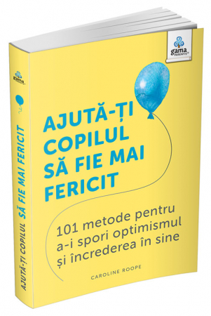 Carti pentru copii - Ajută-ți copilul să fie mai fericit: 101 metode de a stimula gândirea pozitivă și încrederea în sine
