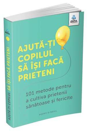 Carti pentru copii - Ajută-ți copilul să își facă prieteni: 101 metode de a cultiva prietenii sănătoase și fericite