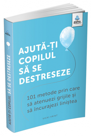Carti pentru copii - Ajută-ți copilul să se destreseze: 101 metode de a potoli grijile și de a încuraja calmul